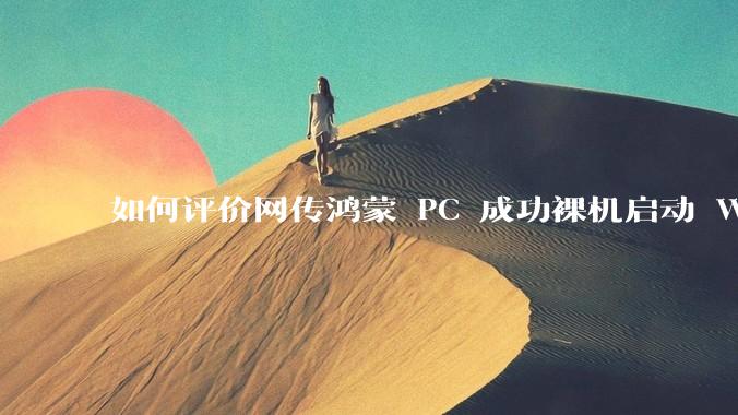 如何评价网传鸿蒙 PC 成功裸机启动 Windows ARM？