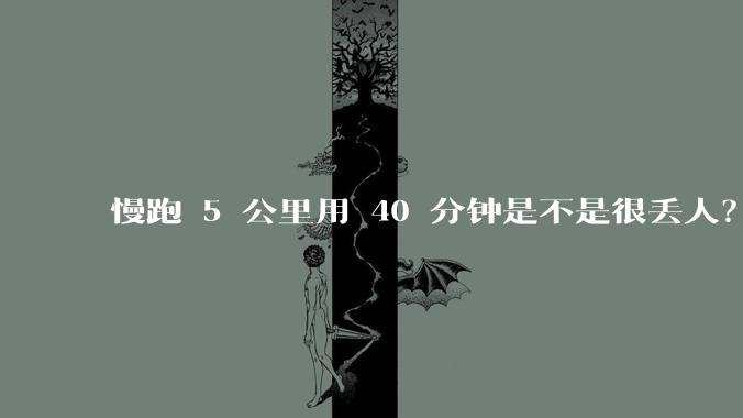 慢跑 5 公里用 40 分钟是不是很丢人？