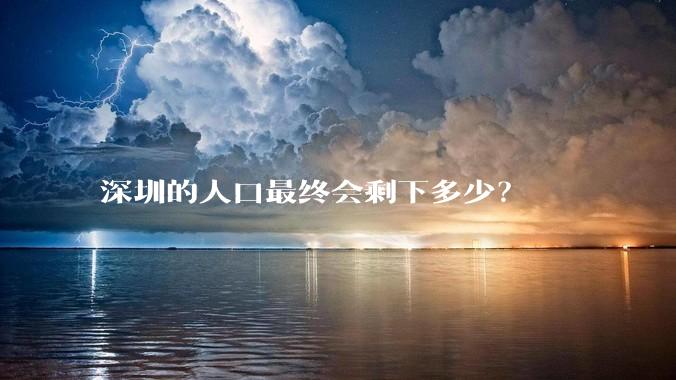 深圳的人口最终会剩下多少？