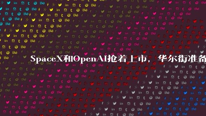 SpaceX和OpenAI抢着上市，华尔街准备好了吗？_埃隆·马斯克_星链_业务板块