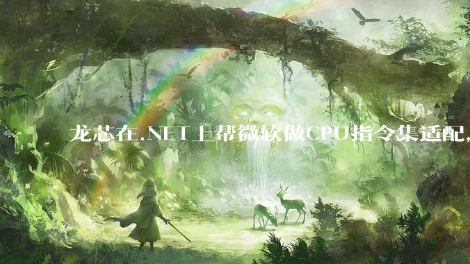龙芯在.NET上帮微软做CPU指令集适配，为什么到国内.NET开发者这里成了维护龙芯.NET版本?