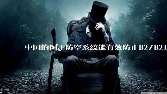 中国的国土防空系统能有效防止B2/B21这类飞翼隐身战略轰炸机入侵吗？